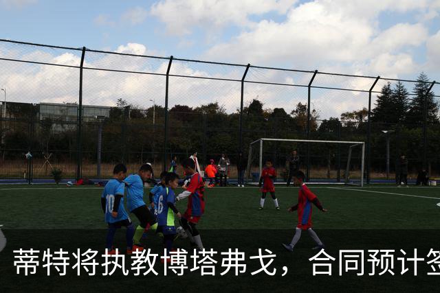 蒂特将执教博塔弗戈，合同预计签至2028年
